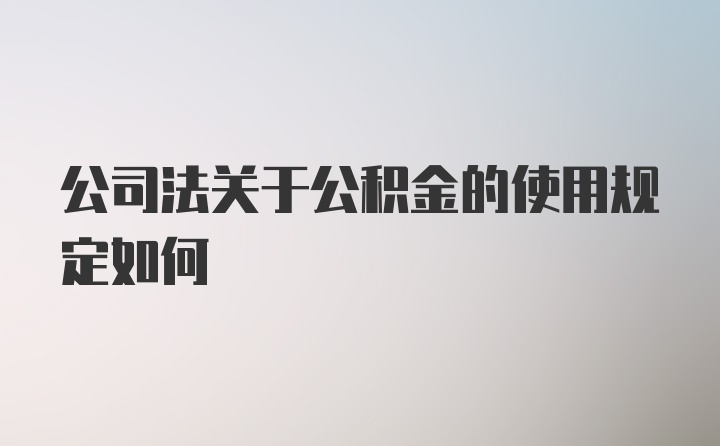 公司法关于公积金的使用规定如何