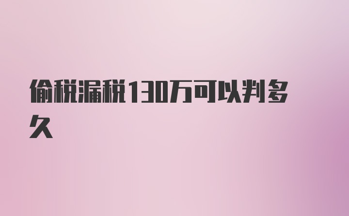 偷税漏税130万可以判多久