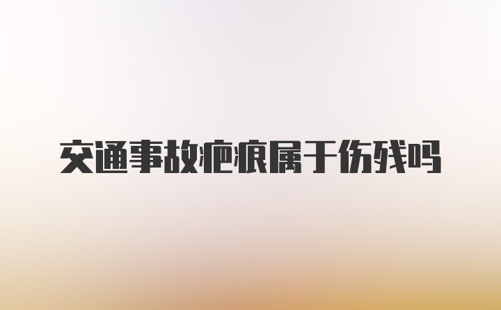 交通事故疤痕属于伤残吗