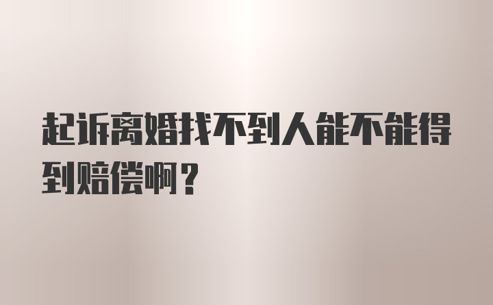 起诉离婚找不到人能不能得到赔偿啊？