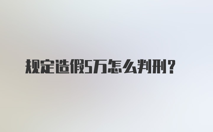 规定造假5万怎么判刑？