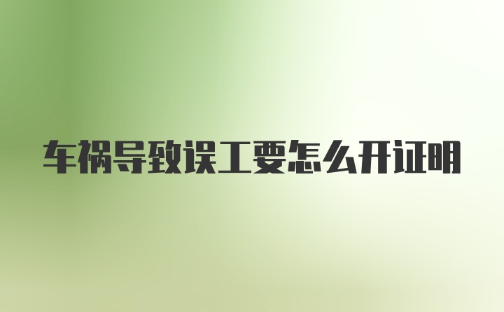 车祸导致误工要怎么开证明