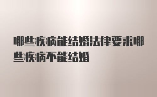 哪些疾病能结婚法律要求哪些疾病不能结婚