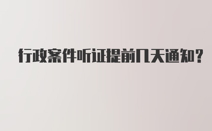 行政案件听证提前几天通知？