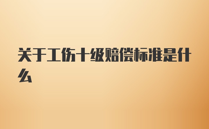 关于工伤十级赔偿标准是什么