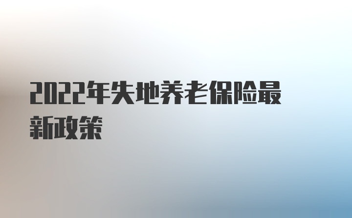 2022年失地养老保险最新政策