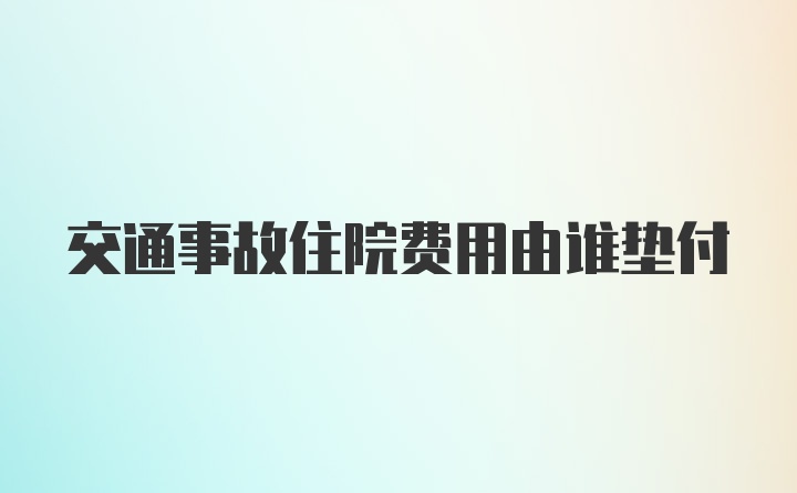 交通事故住院费用由谁垫付