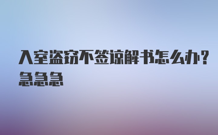 入室盗窃不签谅解书怎么办？急急急