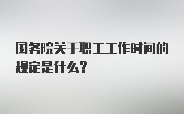 国务院关于职工工作时间的规定是什么？