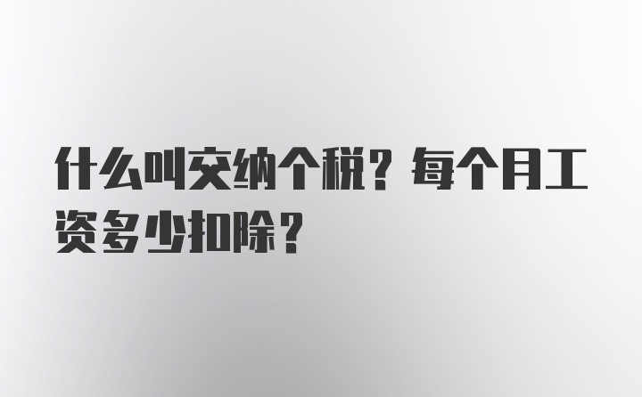 什么叫交纳个税？每个月工资多少扣除？