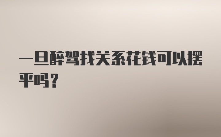 一旦醉驾找关系花钱可以摆平吗？