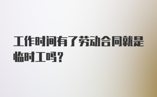 工作时间有了劳动合同就是临时工吗?