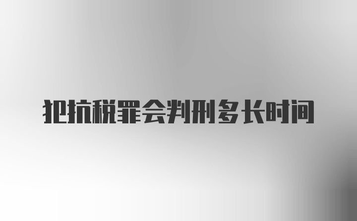 犯抗税罪会判刑多长时间