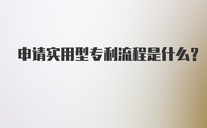 申请实用型专利流程是什么？