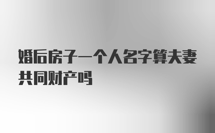 婚后房子一个人名字算夫妻共同财产吗