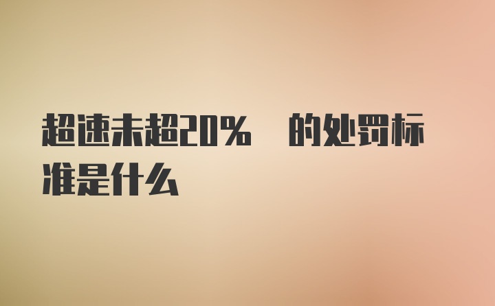 超速未超20% 的处罚标准是什么