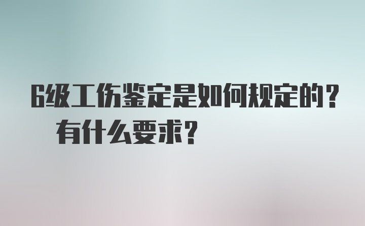 6级工伤鉴定是如何规定的? 有什么要求?