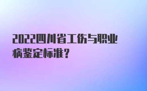 2022四川省工伤与职业病鉴定标准？