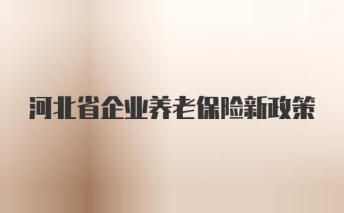 河北省企业养老保险新政策