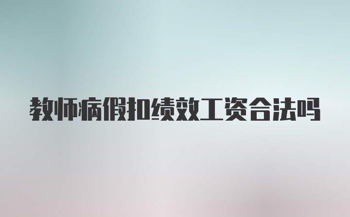 教师病假扣绩效工资合法吗