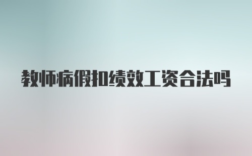 教师病假扣绩效工资合法吗