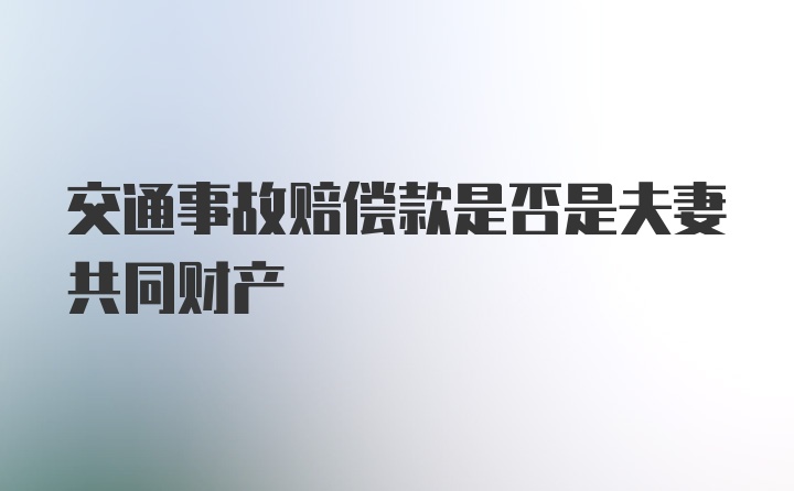 交通事故赔偿款是否是夫妻共同财产