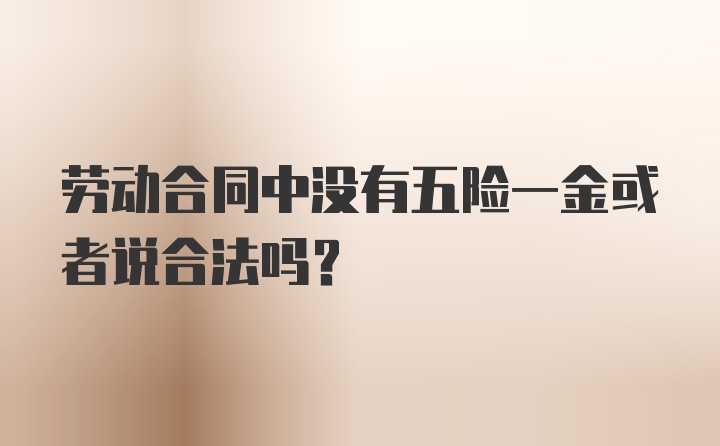 劳动合同中没有五险一金或者说合法吗？