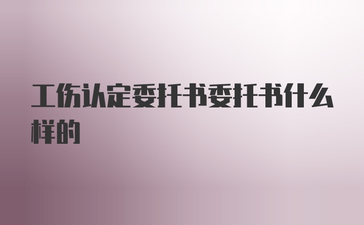 工伤认定委托书委托书什么样的