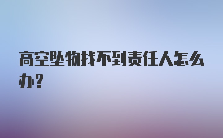 高空坠物找不到责任人怎么办?