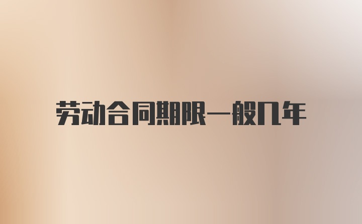 劳动合同期限一般几年