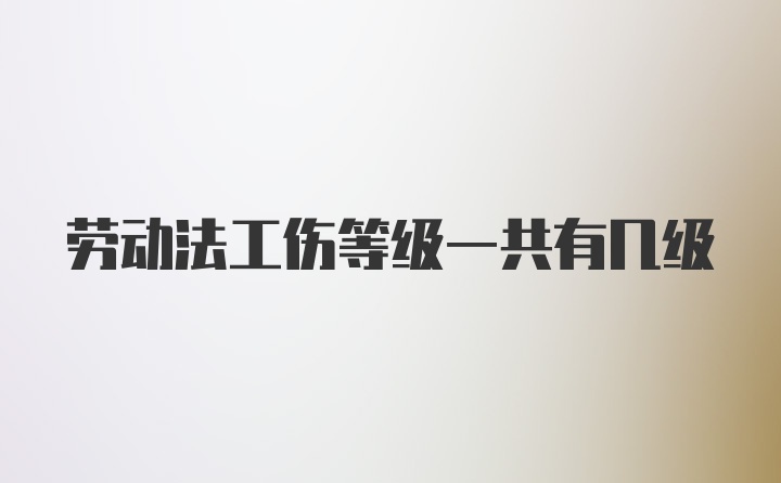 劳动法工伤等级一共有几级