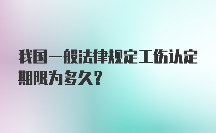 我国一般法律规定工伤认定期限为多久？