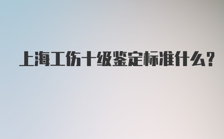 上海工伤十级鉴定标准什么？