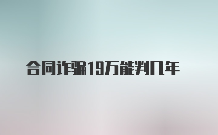 合同诈骗19万能判几年