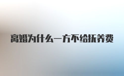 离婚为什么一方不给抚养费