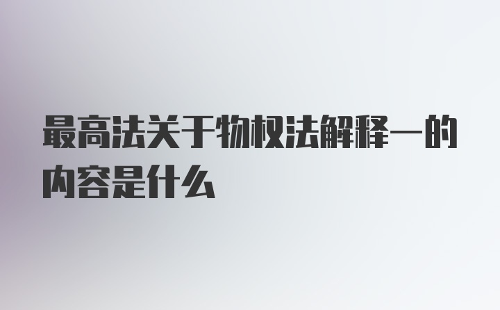 最高法关于物权法解释一的内容是什么