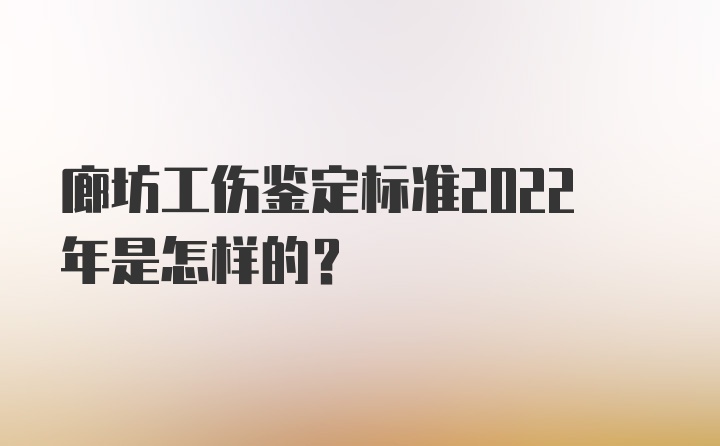 廊坊工伤鉴定标准2022年是怎样的？