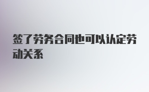 签了劳务合同也可以认定劳动关系