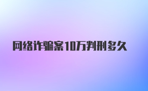 网络诈骗案10万判刑多久