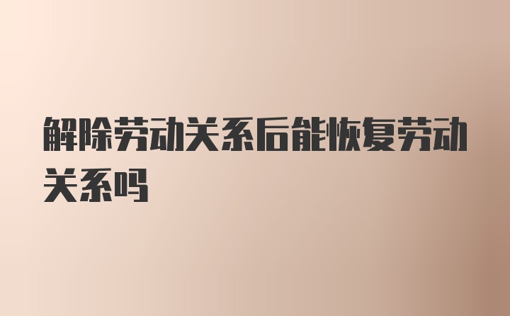 解除劳动关系后能恢复劳动关系吗