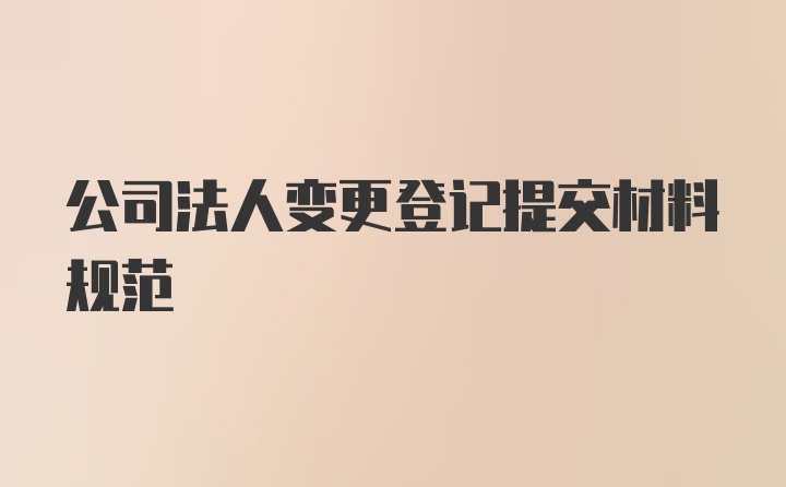 公司法人变更登记提交材料规范