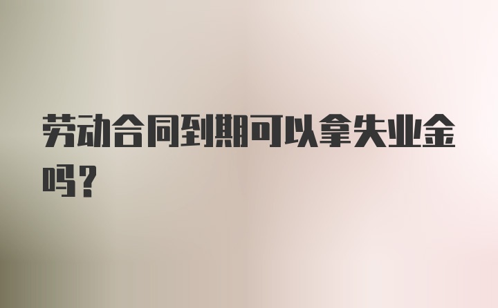 劳动合同到期可以拿失业金吗？