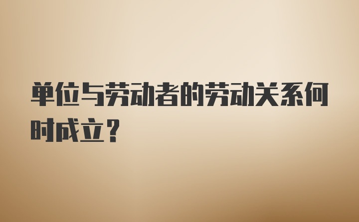 单位与劳动者的劳动关系何时成立？