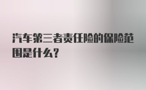 汽车第三者责任险的保险范围是什么？