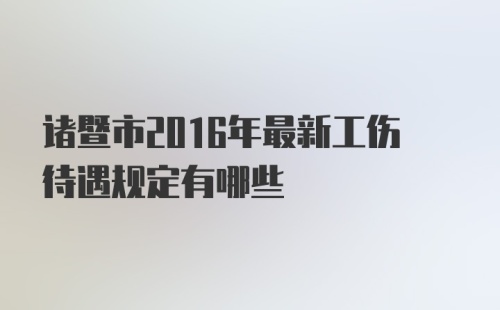 诸暨市2016年最新工伤待遇规定有哪些