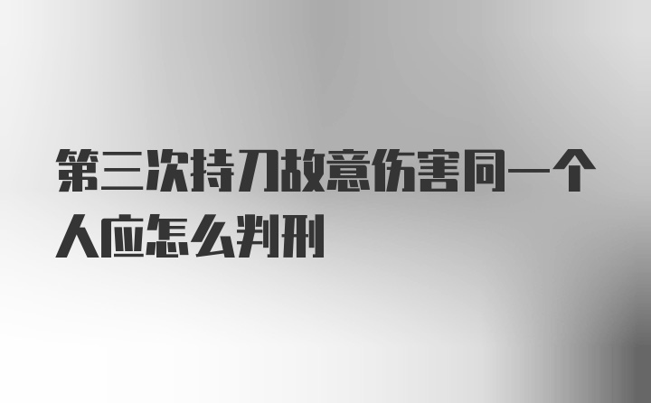 第三次持刀故意伤害同一个人应怎么判刑