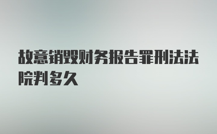 故意销毁财务报告罪刑法法院判多久