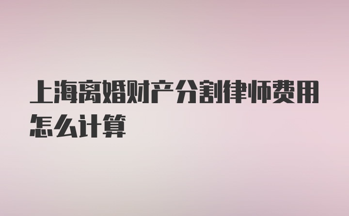 上海离婚财产分割律师费用怎么计算