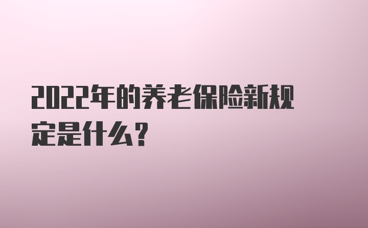 2022年的养老保险新规定是什么？