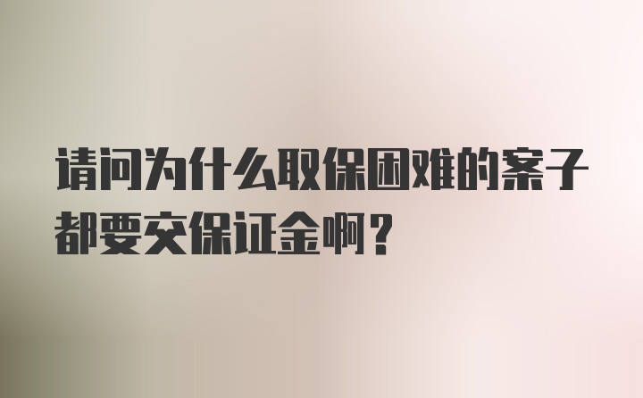 请问为什么取保困难的案子都要交保证金啊？